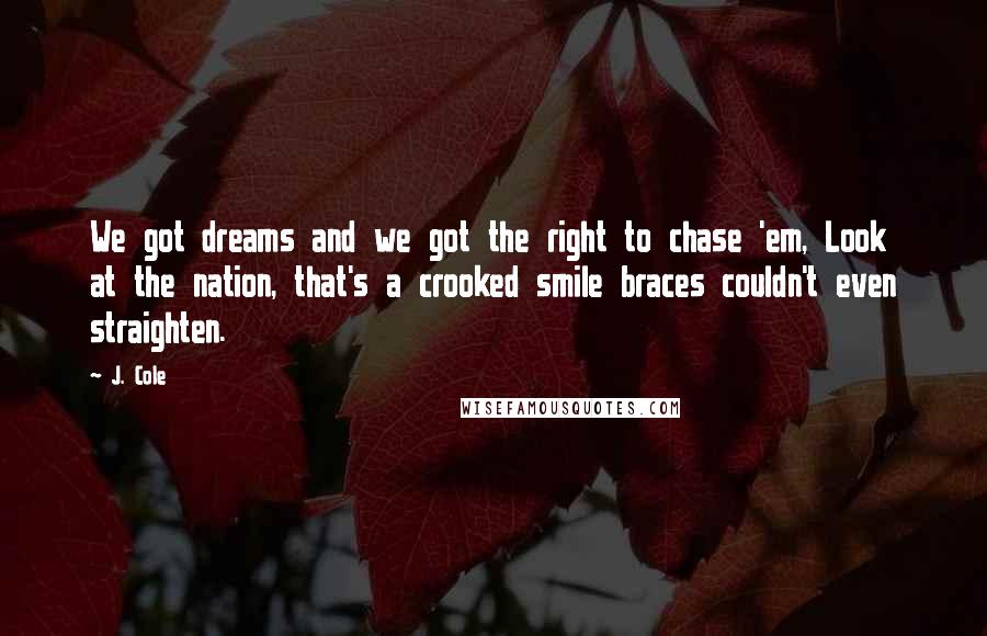 J. Cole Quotes: We got dreams and we got the right to chase 'em, Look at the nation, that's a crooked smile braces couldn't even straighten.