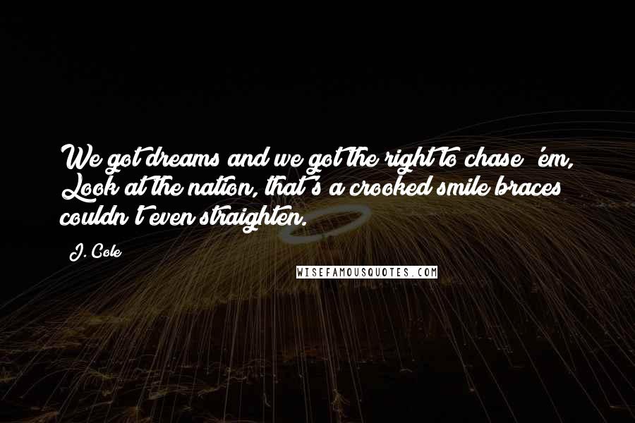 J. Cole Quotes: We got dreams and we got the right to chase 'em, Look at the nation, that's a crooked smile braces couldn't even straighten.