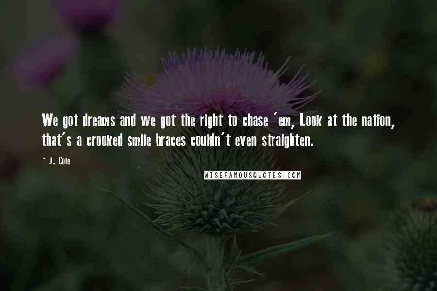 J. Cole Quotes: We got dreams and we got the right to chase 'em, Look at the nation, that's a crooked smile braces couldn't even straighten.