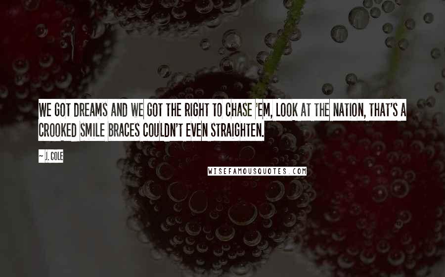 J. Cole Quotes: We got dreams and we got the right to chase 'em, Look at the nation, that's a crooked smile braces couldn't even straighten.