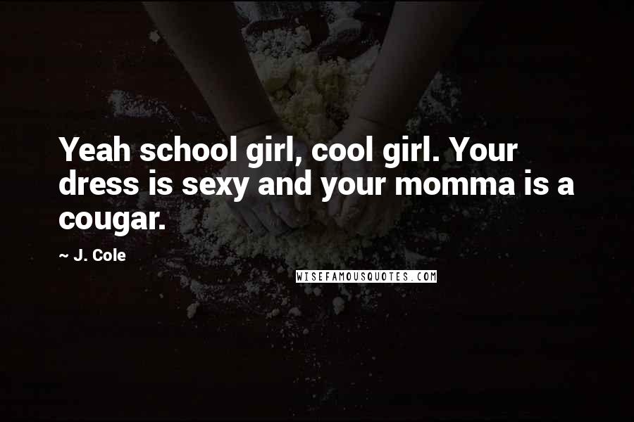 J. Cole Quotes: Yeah school girl, cool girl. Your dress is sexy and your momma is a cougar.