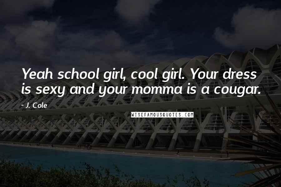 J. Cole Quotes: Yeah school girl, cool girl. Your dress is sexy and your momma is a cougar.