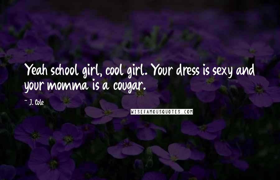 J. Cole Quotes: Yeah school girl, cool girl. Your dress is sexy and your momma is a cougar.