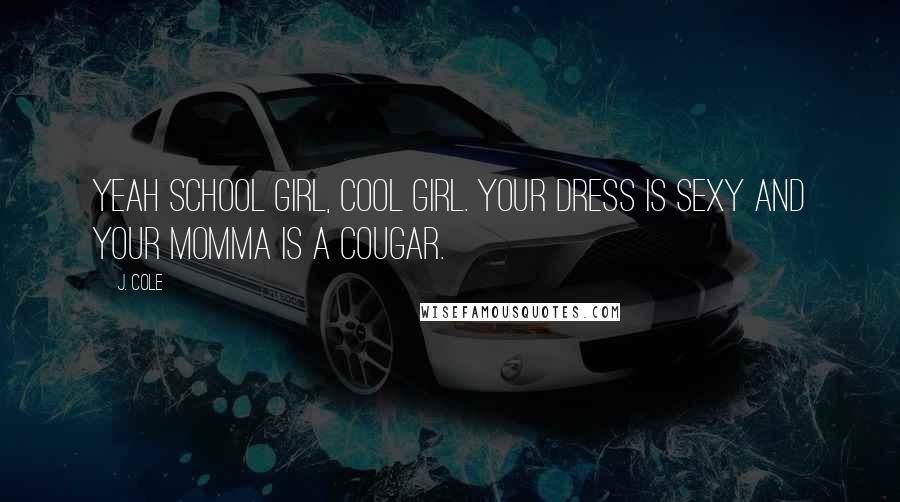 J. Cole Quotes: Yeah school girl, cool girl. Your dress is sexy and your momma is a cougar.