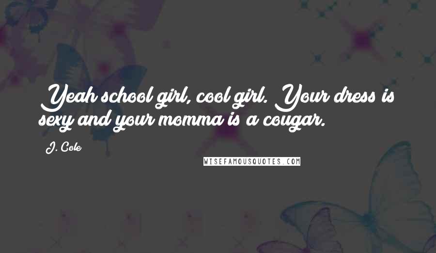 J. Cole Quotes: Yeah school girl, cool girl. Your dress is sexy and your momma is a cougar.