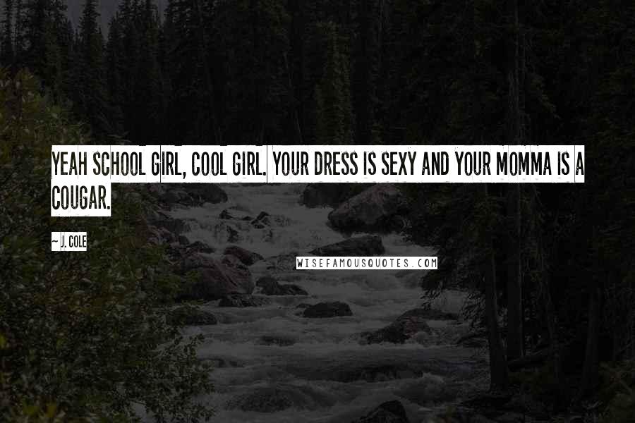 J. Cole Quotes: Yeah school girl, cool girl. Your dress is sexy and your momma is a cougar.