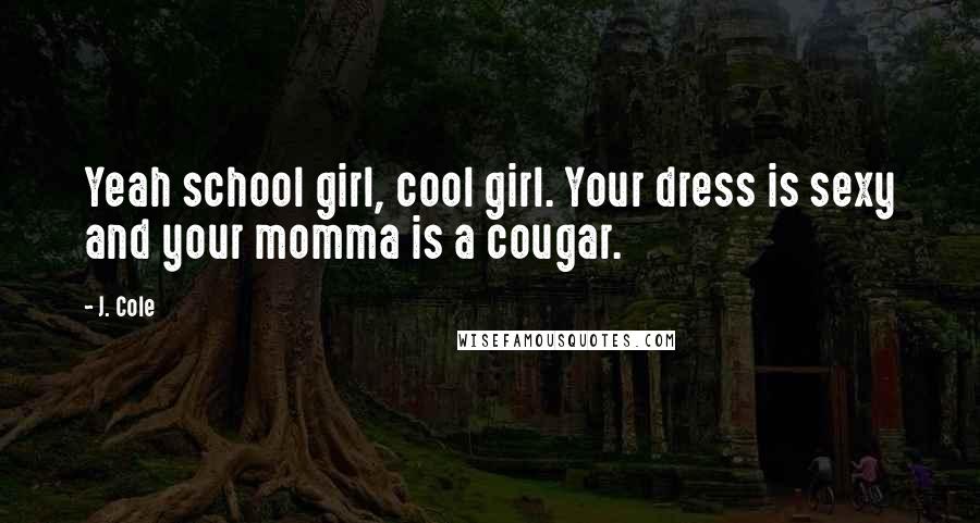 J. Cole Quotes: Yeah school girl, cool girl. Your dress is sexy and your momma is a cougar.