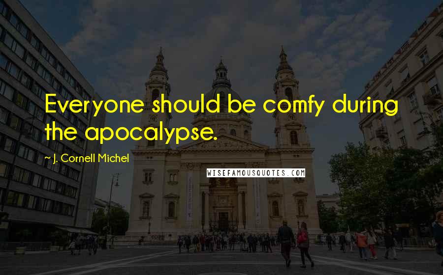 J. Cornell Michel Quotes: Everyone should be comfy during the apocalypse.