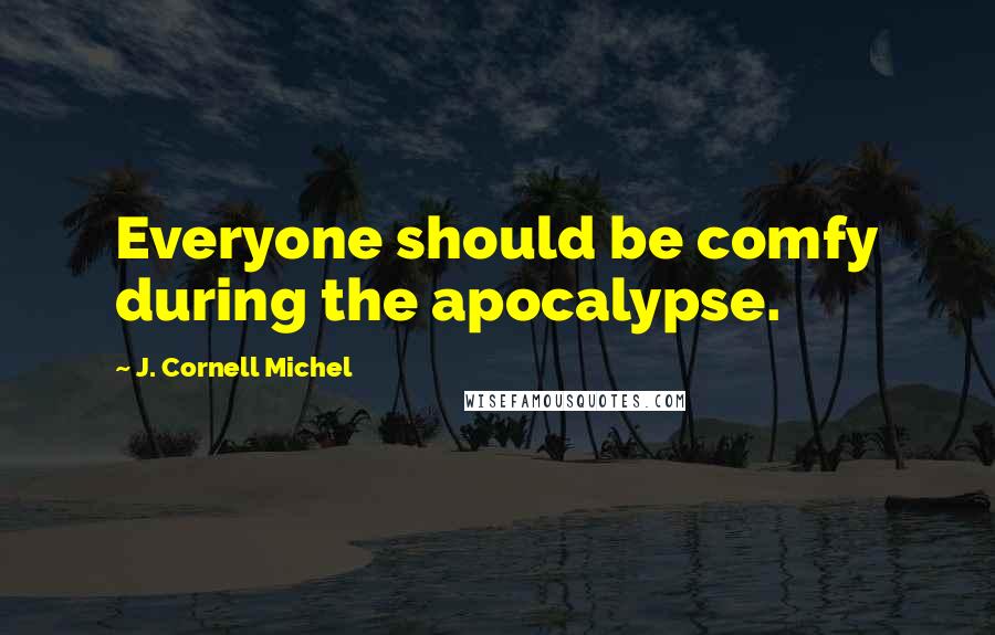 J. Cornell Michel Quotes: Everyone should be comfy during the apocalypse.