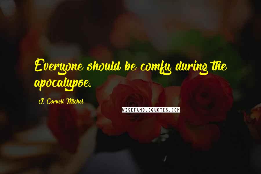 J. Cornell Michel Quotes: Everyone should be comfy during the apocalypse.