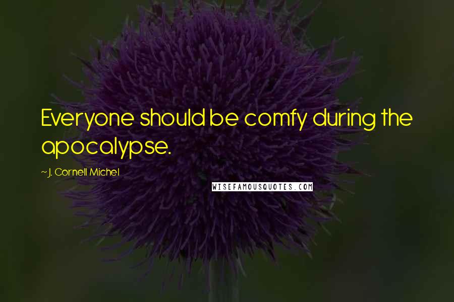 J. Cornell Michel Quotes: Everyone should be comfy during the apocalypse.