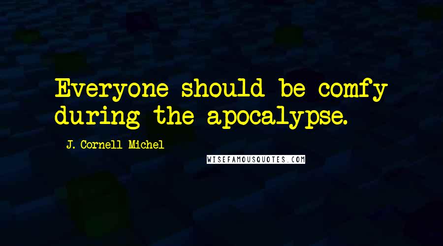 J. Cornell Michel Quotes: Everyone should be comfy during the apocalypse.