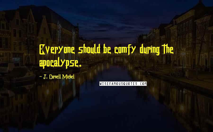 J. Cornell Michel Quotes: Everyone should be comfy during the apocalypse.