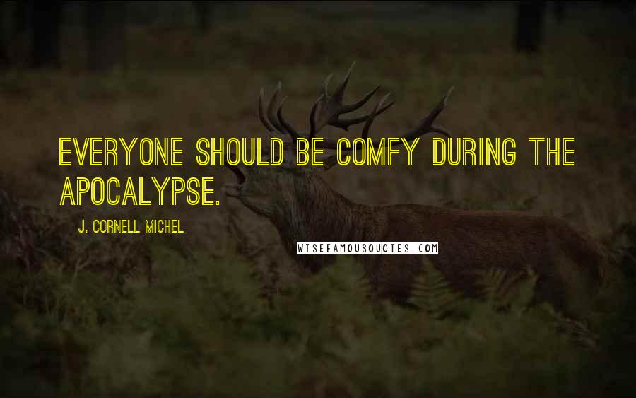 J. Cornell Michel Quotes: Everyone should be comfy during the apocalypse.