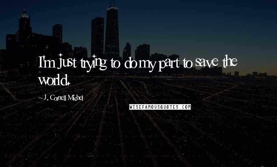 J. Cornell Michel Quotes: I'm just trying to do my part to save the world.