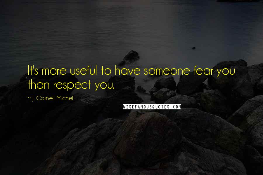 J. Cornell Michel Quotes: It's more useful to have someone fear you than respect you.