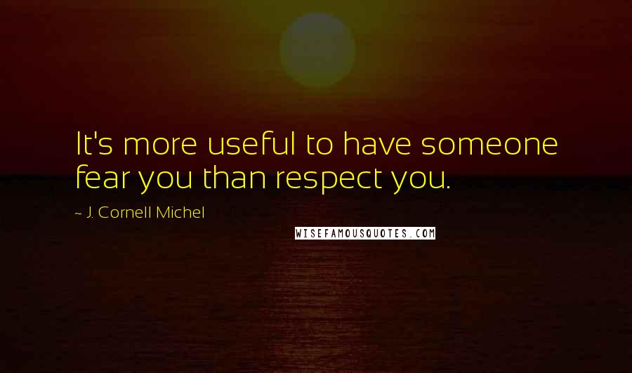 J. Cornell Michel Quotes: It's more useful to have someone fear you than respect you.