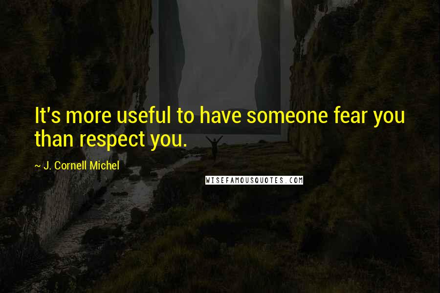 J. Cornell Michel Quotes: It's more useful to have someone fear you than respect you.