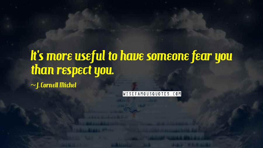 J. Cornell Michel Quotes: It's more useful to have someone fear you than respect you.