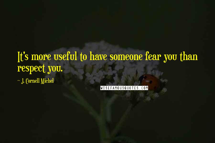 J. Cornell Michel Quotes: It's more useful to have someone fear you than respect you.