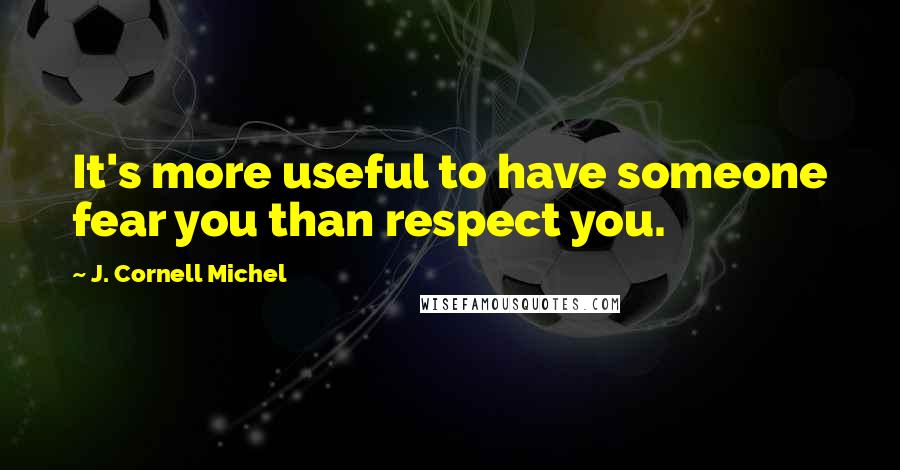 J. Cornell Michel Quotes: It's more useful to have someone fear you than respect you.