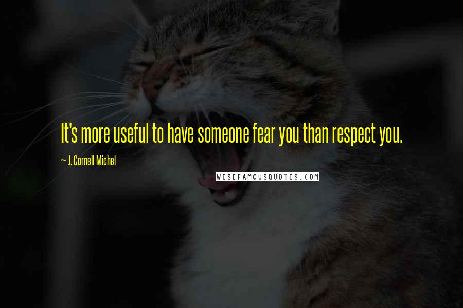 J. Cornell Michel Quotes: It's more useful to have someone fear you than respect you.