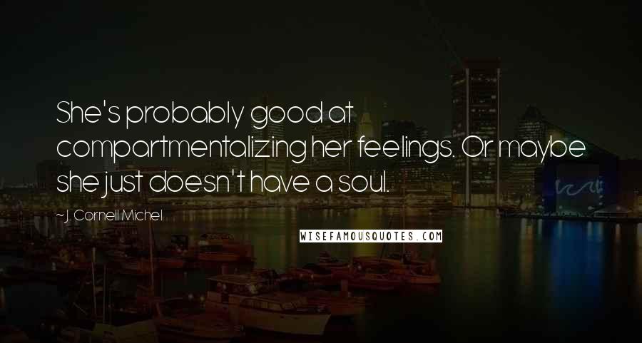 J. Cornell Michel Quotes: She's probably good at compartmentalizing her feelings. Or maybe she just doesn't have a soul.