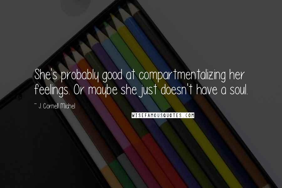 J. Cornell Michel Quotes: She's probably good at compartmentalizing her feelings. Or maybe she just doesn't have a soul.