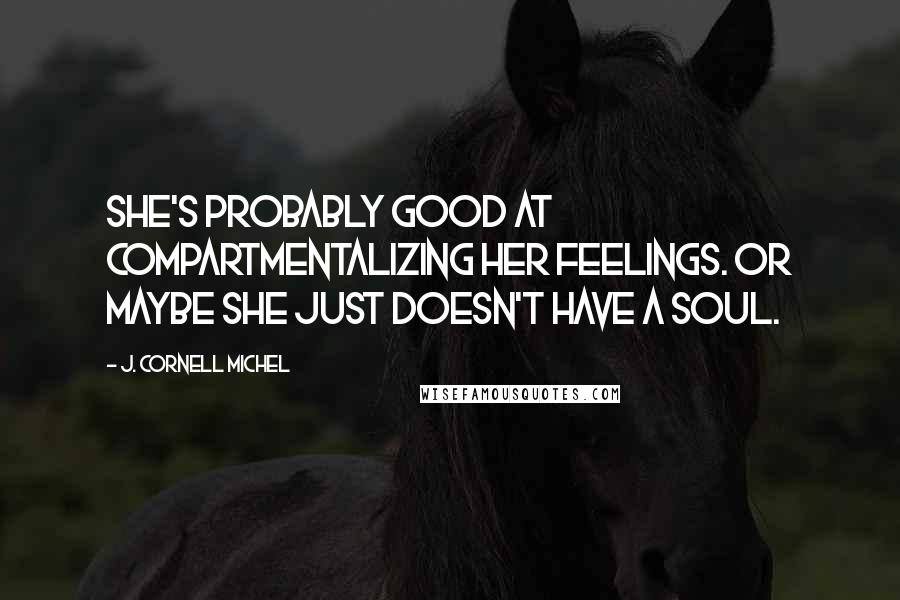 J. Cornell Michel Quotes: She's probably good at compartmentalizing her feelings. Or maybe she just doesn't have a soul.