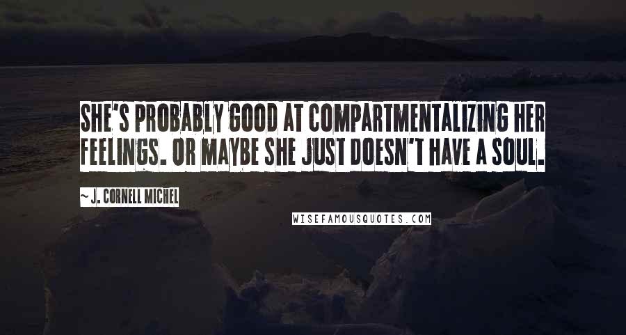 J. Cornell Michel Quotes: She's probably good at compartmentalizing her feelings. Or maybe she just doesn't have a soul.