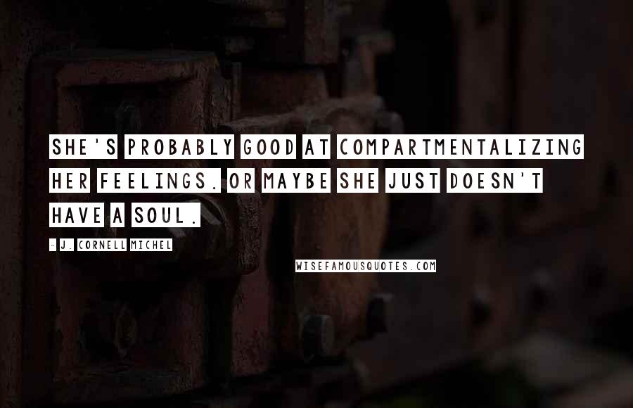 J. Cornell Michel Quotes: She's probably good at compartmentalizing her feelings. Or maybe she just doesn't have a soul.