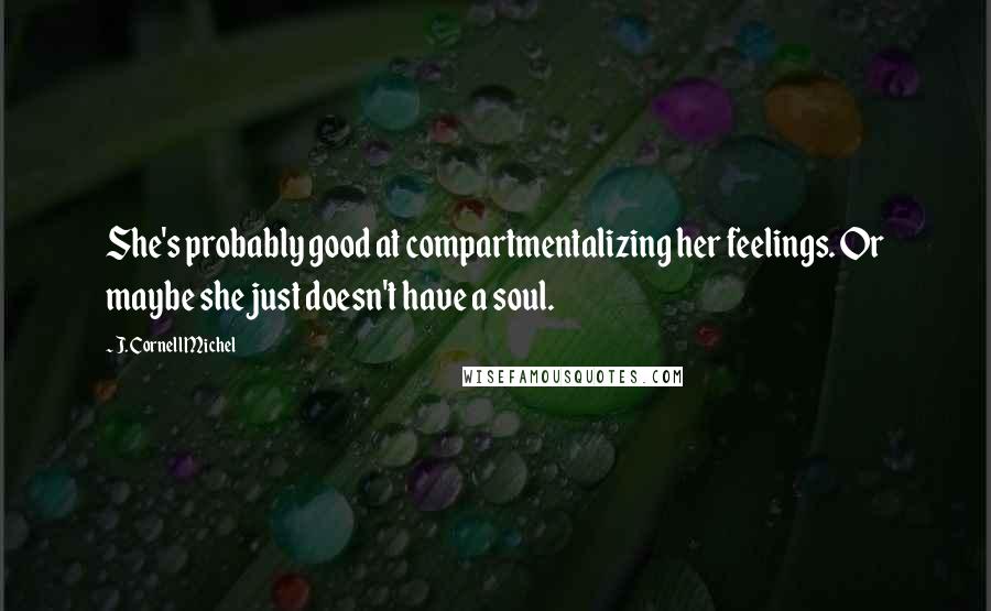 J. Cornell Michel Quotes: She's probably good at compartmentalizing her feelings. Or maybe she just doesn't have a soul.