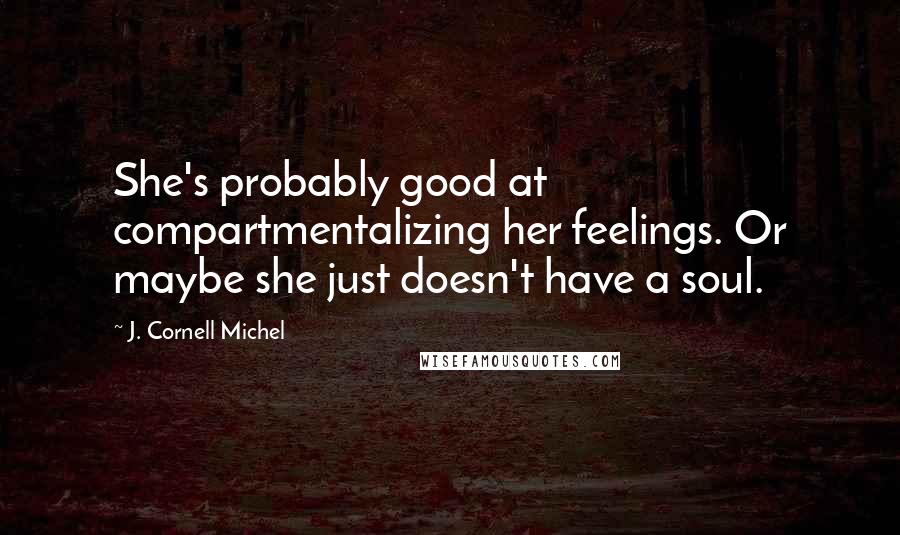 J. Cornell Michel Quotes: She's probably good at compartmentalizing her feelings. Or maybe she just doesn't have a soul.