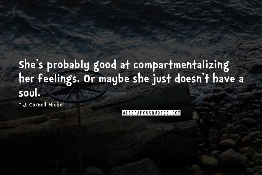 J. Cornell Michel Quotes: She's probably good at compartmentalizing her feelings. Or maybe she just doesn't have a soul.