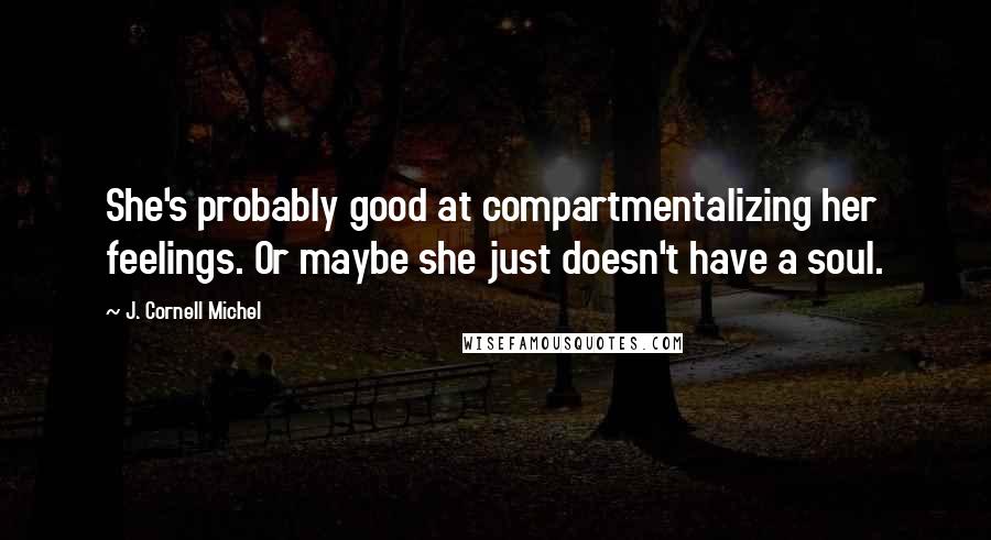 J. Cornell Michel Quotes: She's probably good at compartmentalizing her feelings. Or maybe she just doesn't have a soul.