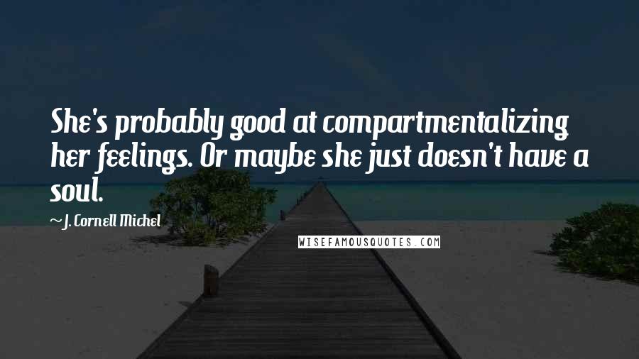 J. Cornell Michel Quotes: She's probably good at compartmentalizing her feelings. Or maybe she just doesn't have a soul.