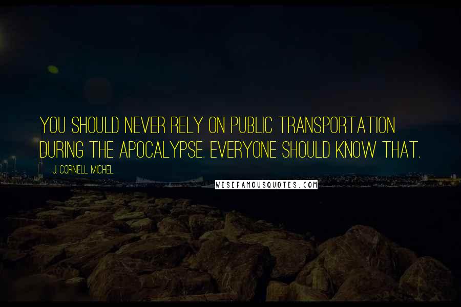 J. Cornell Michel Quotes: You should never rely on public transportation during the apocalypse. Everyone should know that.