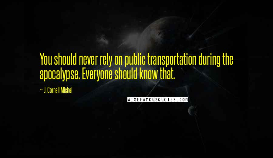 J. Cornell Michel Quotes: You should never rely on public transportation during the apocalypse. Everyone should know that.