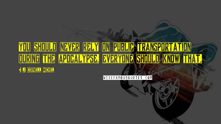 J. Cornell Michel Quotes: You should never rely on public transportation during the apocalypse. Everyone should know that.