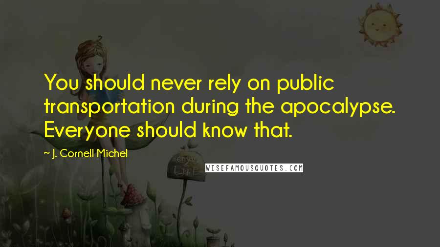 J. Cornell Michel Quotes: You should never rely on public transportation during the apocalypse. Everyone should know that.