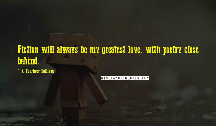 J. Courtney Sullivan Quotes: Fiction will always be my greatest love, with poetry close behind.