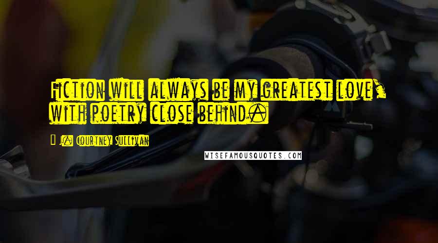 J. Courtney Sullivan Quotes: Fiction will always be my greatest love, with poetry close behind.