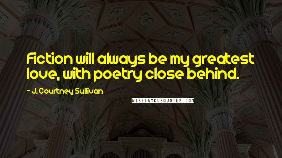 J. Courtney Sullivan Quotes: Fiction will always be my greatest love, with poetry close behind.