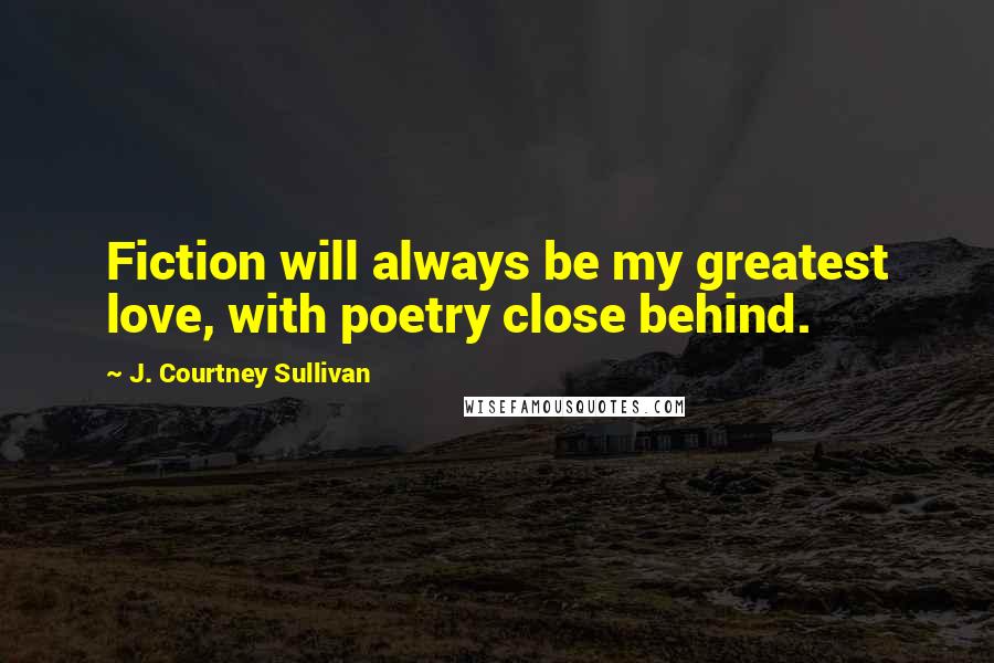 J. Courtney Sullivan Quotes: Fiction will always be my greatest love, with poetry close behind.