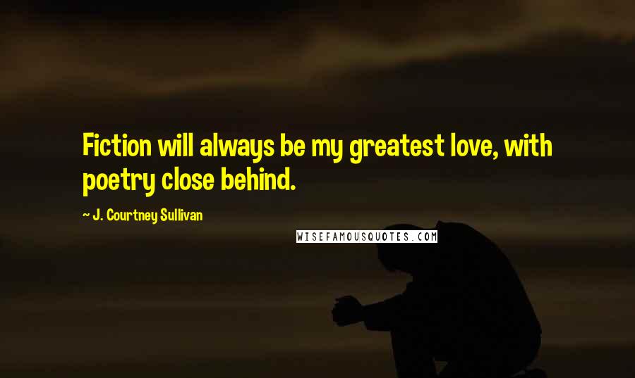 J. Courtney Sullivan Quotes: Fiction will always be my greatest love, with poetry close behind.