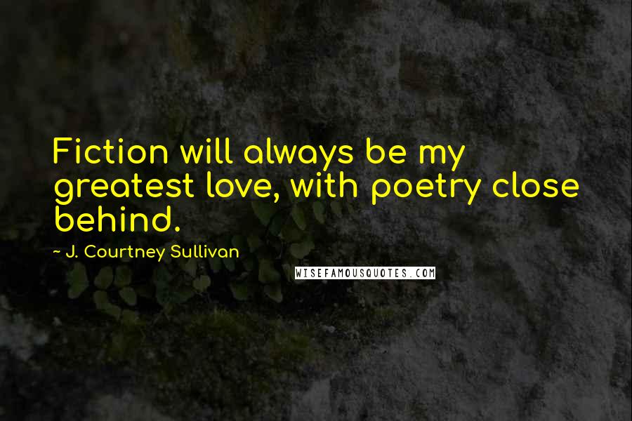 J. Courtney Sullivan Quotes: Fiction will always be my greatest love, with poetry close behind.