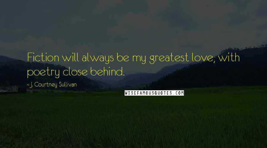 J. Courtney Sullivan Quotes: Fiction will always be my greatest love, with poetry close behind.