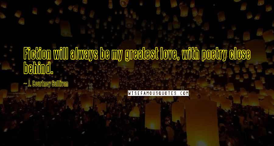 J. Courtney Sullivan Quotes: Fiction will always be my greatest love, with poetry close behind.