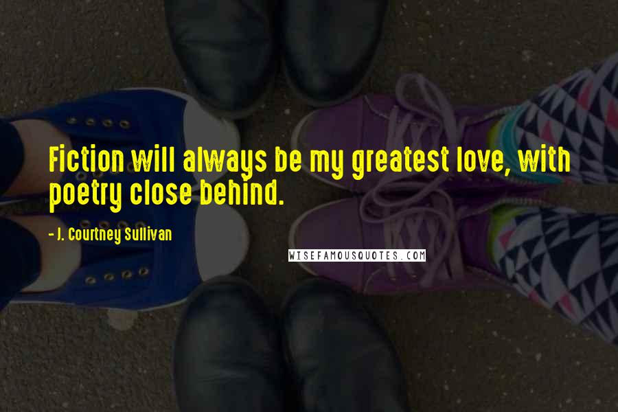 J. Courtney Sullivan Quotes: Fiction will always be my greatest love, with poetry close behind.