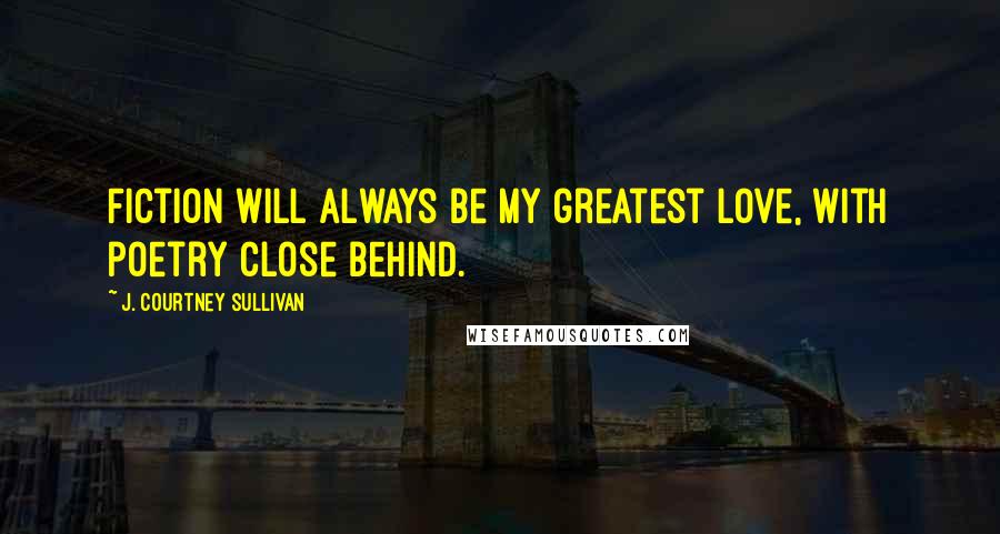 J. Courtney Sullivan Quotes: Fiction will always be my greatest love, with poetry close behind.